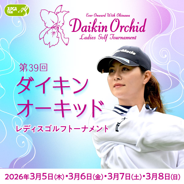 第39回ダイキンオーキッドレディスゴルフトーナメント 2026年3月5日(木)6日(金)7日(土)8日(日)開催